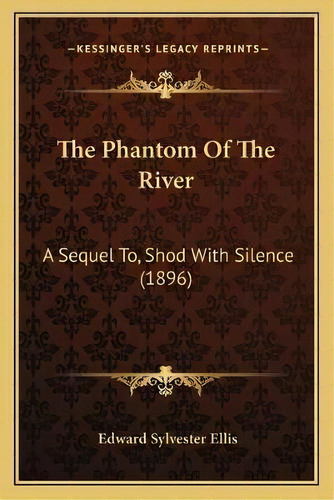 The Phantom Of The River : A Sequel To, Shod With Silence (1896), De Edward Sylvester Ellis. Editorial Kessinger Publishing, Tapa Blanda En Inglés