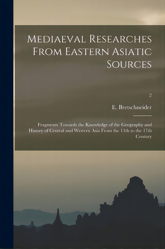 Mediaeval Researches From Eastern Asiatic Sources: Fragments Towards The Knowledge Of The Geograp..., De Bretschneider, E. 1833-1901. Editorial Legare Street Pr, Tapa Blanda En Inglés