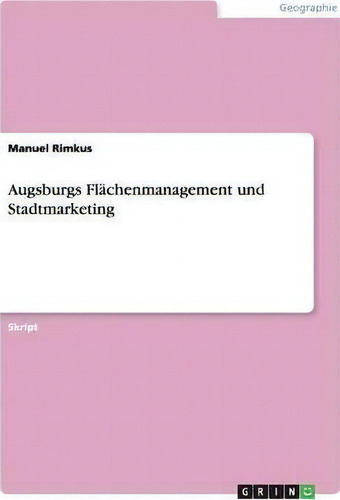 Augsburgs Flachenmanagement Und Stadtmarketing, De Manuel Rimkus., Vol. 1. Editorial Grin Verlag, Tapa Blanda En Alemán