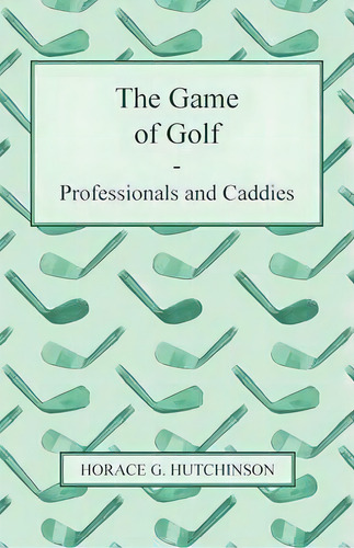 The Game Of Golf - Professionals And Caddies, De H. G. Hutchinson. Editorial Read Books, Tapa Blanda En Inglés