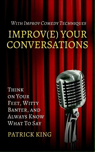 Improve Your Conversations: Think On Your Feet, Witty Banter, And Always Know What To Say With Im..., De King, Patrick. Editorial Pkcs Media Inc, Tapa Blanda En Inglés