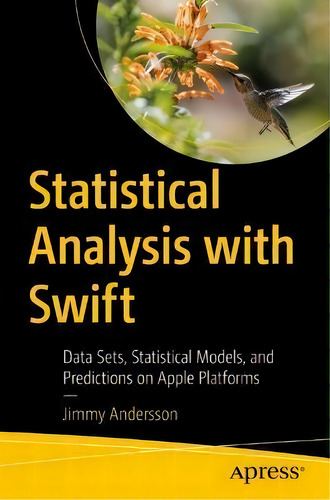 Statistical Analysis With Swift : Data Sets, Statistical Models, And Predictions On Apple Platforms, De Jimmy Andersson. En Inglés