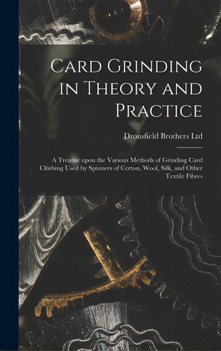 Card Grinding In Theory And Practice: A Treatise Upon The Various Methods Of Grinding Card Clothi..., De Dronsfield Brothers Ltd. Editorial Legare Street Pr, Tapa Dura En Inglés