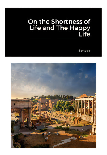 On The Shortness Of Life And The Happy Life, De Séneca., Vol. 1. Editorial Lulu Pr, Tapa Blanda En Inglés