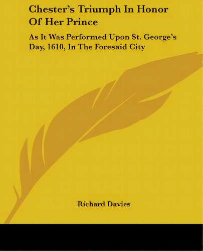Chester's Triumph In Honor Of Her Prince: As It Was Performed Upon St. George's Day, 1610, In The..., De Davies, Richard. Editorial Kessinger Pub Llc, Tapa Blanda En Inglés