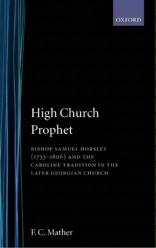 High Church Prophet: Bishop Samuel Horsley (1733-1806) And The Caroline Tradition In The Later Georgian Church, De F.c. Mather., Vol. 1. Editorial Oxford University Press, Tapa Dura En Inglés