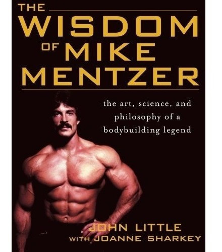 The Wisdom Of Mike Mentzer: The Art, Science And P...