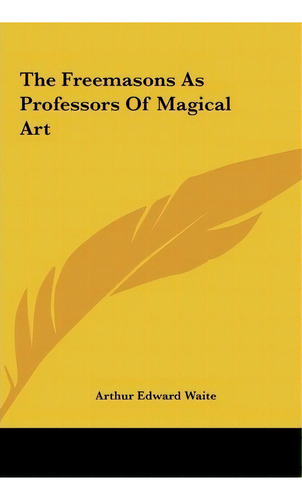 The Freemasons As Professors Of Magical Art, De Professor Arthur Edward Waite. Editorial Kessinger Publishing, Tapa Dura En Inglés