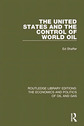 The United States And The Control Of World Oil (routledge Library Editions: The Economics And Politics Of Oil And Gas), De Shaffer, Edward H.. Editorial Routledge, Tapa Blanda En Inglés