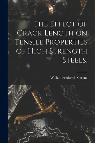 The Effect Of Crack Length On Tensile Properties Of High Strength Steels., De Greene, William Frederick. Editorial Hassell Street Pr, Tapa Blanda En Inglés