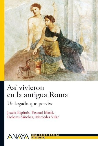 Así Vivieron En La Antigua Roma: Un Legado Que Pervive (hist