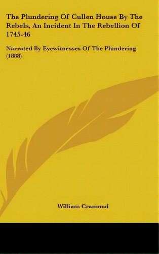 The Plundering Of Cullen House By The Rebels, An Incident In The Rebellion Of 1745-46: Narrated B..., De Cramond, William. Editorial Kessinger Pub Llc, Tapa Dura En Inglés