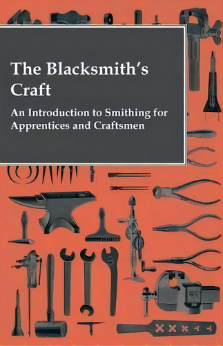 The Blacksmith's Craft - An Introduction To Smithing For Apprentices And Craftsmen, De Anon. Editorial Read Books, Tapa Blanda En Inglés