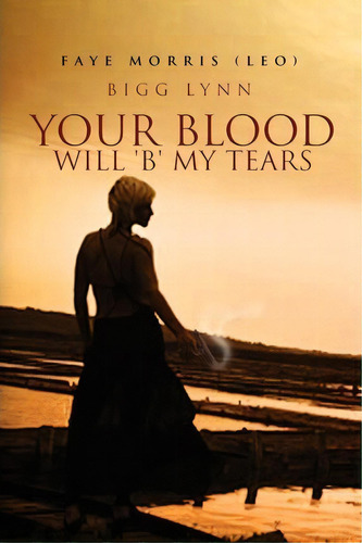 Your Blood Will 'b' My Tears, De Faye Morris (leo). Editorial Xlibris Corporation, Tapa Blanda En Inglés