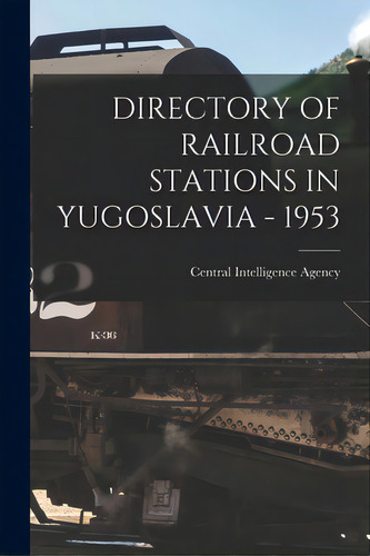 Directory Of Railroad Stations In Yugoslavia - 1953, De Central Intelligence Agency. Editorial Hassell Street Pr, Tapa Blanda En Inglés