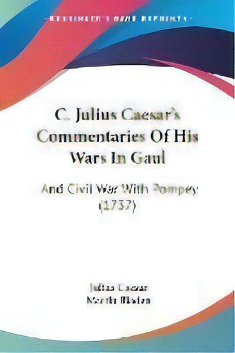 C. Julius Caesar's Commentaries Of His Wars In Gaul : And Civil War With Pompey (1737), De Julius Caesar. Editorial Kessinger Publishing Co, Tapa Blanda En Inglés