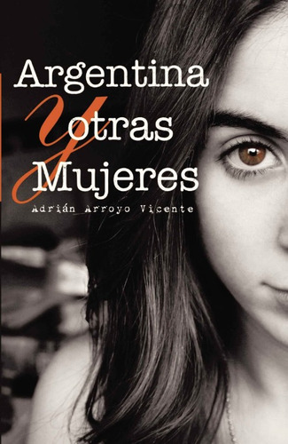 Argentina Y Otras Mujeres, De Arroyo Vicente, Adrián. Editorial Caligrama, Tapa Blanda, Edición 1 En Español, 2016