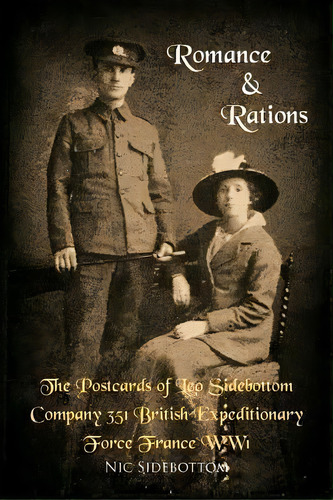 Romance And Rations. The Postcards Of Leo Sidebottom Company 351 British Expeditionary Force Fran..., De Nic Sidebottom. Editorial Authorhouse, Tapa Blanda En Inglés