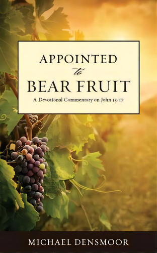 Appointed To Bear Fruit: A Devotional Commentary On John 13-17, De Densmoor, Michael. Editorial Lightning Source Inc, Tapa Blanda En Inglés