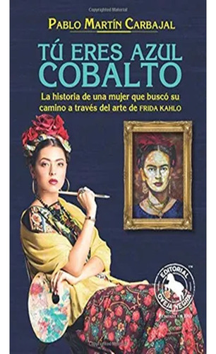 Tu Eres Azul Cobalto. La Historia De Una Mujer Que Busco Su Camino A Traves Del Arte De Frida Kahlo, De Carbajal Pablo Martin. Editorial Oveja Negra, Tapa Blanda, Edición 1 En Español, 2013