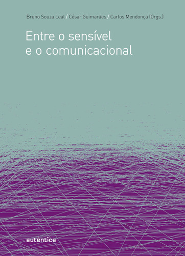 Entre o sensível e o comunicacional, de  Leal, Bruno Souza/  Mendonça, Carlos Camargos/  Guimarães, César. Autêntica Editora Ltda., capa mole em português, 2010