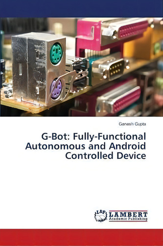 G-bot : Fully-functional Autonomous And Android Controlled Device, De Ganesh Gupta., Vol. 1. Editorial Lap Lambert Academic Publishing, Tapa Blanda En Inglés