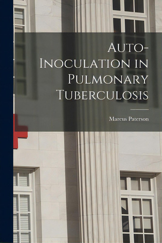 Auto-inoculation In Pulmonary Tuberculosis, De Paterson, Marcus 1870-1932. Editorial Legare Street Pr, Tapa Blanda En Inglés