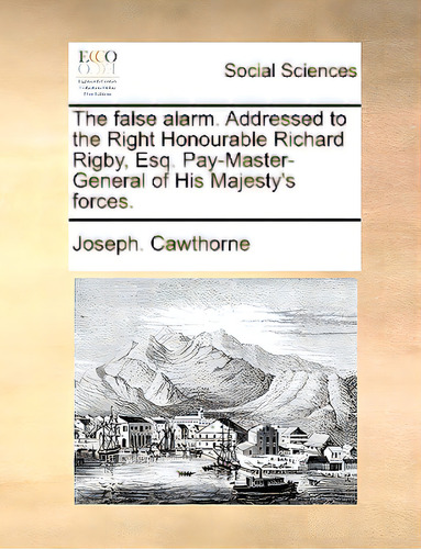The False Alarm. Addressed To The Right Honourable Richard Rigby, Esq. Pay-master-general Of His ..., De Cawthorne, Joseph., Vol. 1. Editorial Gale Ecco Print Ed, Tapa Blanda En Inglés