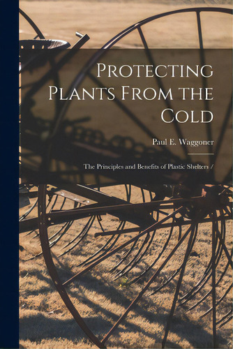 Protecting Plants From The Cold: The Principles And Benefits Of Plastic Shelters /, De Waggoner, Paul E.. Editorial Hassell Street Pr, Tapa Blanda En Inglés