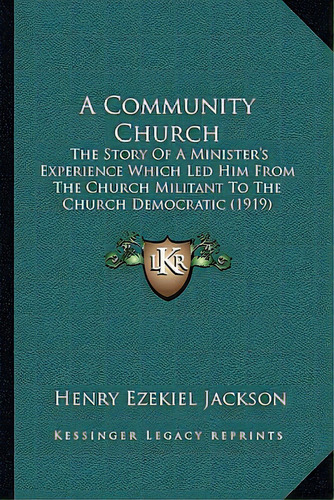 A Community Church: The Story Of A Minister's Experience Which Led Him From The Church Militant T..., De Jackson, Henry Ezekiel. Editorial Kessinger Pub Llc, Tapa Blanda En Inglés