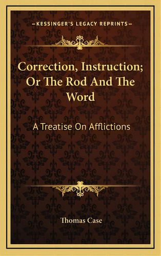 Correction, Instruction; Or The Rod And The Word: A Treatise On Afflictions, De Case, Thomas. Editorial Kessinger Pub Llc, Tapa Dura En Inglés