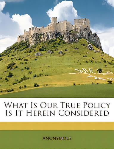What Is Our True Policy Is It Herein Considered, De Anonymous. Editorial Nabu Pr, Tapa Blanda En Inglés