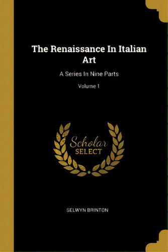 The Renaissance In Italian Art: A Series In Nine Parts; Volume 1, De Brinton, Selwyn. Editorial Wentworth Pr, Tapa Blanda En Inglés