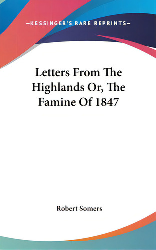 Letters From The Highlands Or, The Famine Of 1847, De Somers, Robert. Editorial Kessinger Pub Llc, Tapa Dura En Inglés