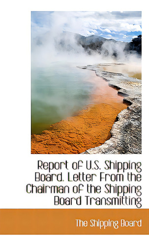 Report Of U.s. Shipping Board. Letter From The Chairman Of The Shipping Board Transmitting, De The Shipping Board, Shipping Board. Editorial Bibliobazaar, Tapa Blanda En Inglés