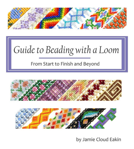 Guide To Beading With A Loom: From Start To Finish And Beyond, De Eakin, Jamie Cloud., Vol. 1. Editorial Createspace Independent Publishing Platform, Tapa Pasta Blanda, Edición 1 En Inglés, 2016