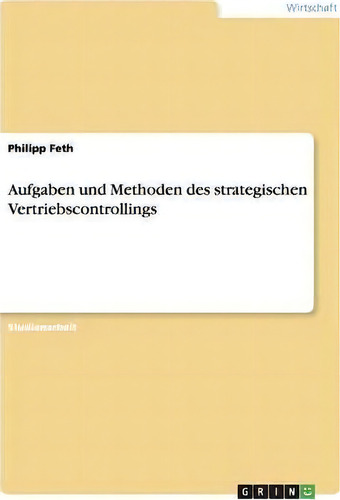 Aufgaben Und Methoden Des Strategischen Vertriebscontrollings, De Philipp Feth., Vol. 1. Editorial Grin Verlag, Tapa Blanda En Alemán