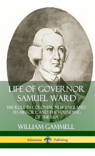 Life Of Governor Samuel Ward: His Role In Colonial New England, Its History, And The Founding Of ..., De Gammell, William. Editorial Lulu Pr, Tapa Blanda En Inglés
