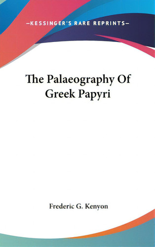The Palaeography Of Greek Papyri, De Kenyon, Frederic G.. Kessinger's Rare Reprints, Vol. 1. Editorial Kessinger Pub Llc, Tapa Dura En Inglés