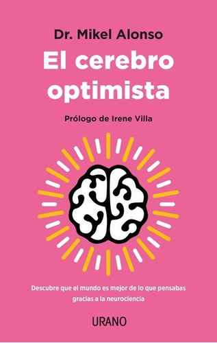 El Cerebro Optimista: Descubre Que El Mundo Es Mejor De Lo Que Pensabas Gracias A La Neurociencia, De Mikel Alonso Lopez. Editorial Urano, Tapa Blanda En Español, 2023