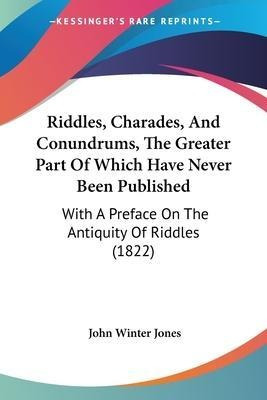 Riddles, Charades, And Conundrums, The Greater Part Of Wh...