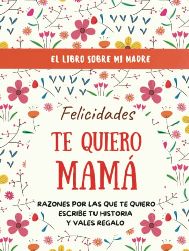 ¡ Felicidades Te Quiero Mama! El Libro Sobre Mi Madre: Escri