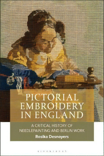 Pictorial Embroidery In England : A Critical History Of Needlepainting And Berlin Work, De Rosika Desnoyers. Editorial Bloomsbury Publishing Plc, Tapa Blanda En Inglés