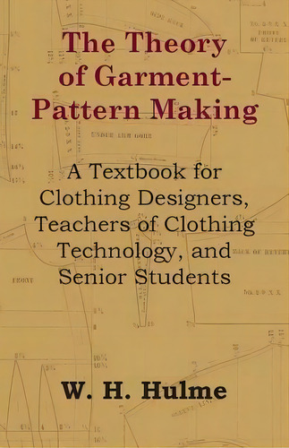 The Theory Of Garment-pattern Making - A Textbook For Clothing Designers, Teachers Of Clothing Te..., De W. H. Hulme. Editorial Read Books, Tapa Blanda En Inglés
