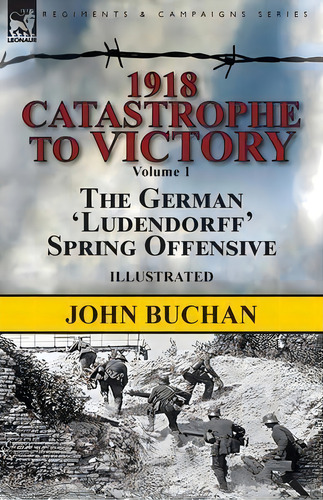 1918-catastrophe To Victory : Volume 1-the German 'ludendorff' Spring Offensive, De John Buchan. Editorial Leonaur Ltd, Tapa Blanda En Inglés