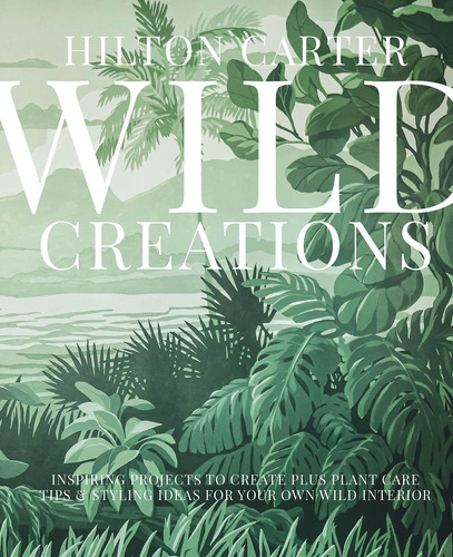 Wild Creations : Inspiring Projects To Create Plus Plant ...