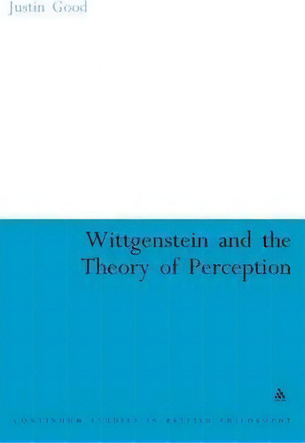 Wittgenstein And The Theory Of Perception, De Justin Good. Editorial Bloomsbury Publishing Plc, Tapa Dura En Inglés