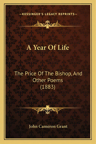 A Year Of Life: The Price Of The Bishop, And Other Poems (1883), De Grant, John Cameron. Editorial Kessinger Pub Llc, Tapa Blanda En Inglés