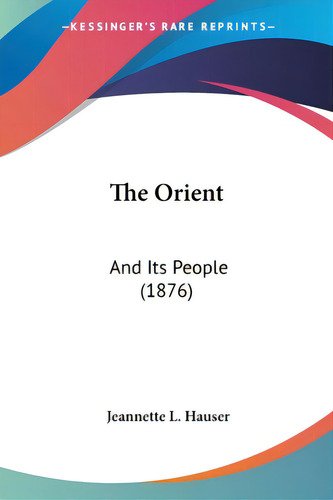 The Orient: And Its People (1876), De Hauser, Jeannette L.. Editorial Kessinger Pub Llc, Tapa Blanda En Inglés