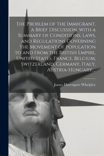 The Problem Of The Immigrant, A Brief Discussion, With A Summary Of Conditions, Laws, And Regulat..., De Whelpley, James Davenport 1863-. Editorial Legare Street Pr, Tapa Blanda En Inglés